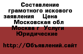 Составление грамотного искового заявления. › Цена ­ 5 000 - Московская обл., Москва г. Услуги » Юридические   